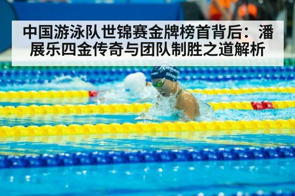 中国游泳队世锦赛金牌榜首背后：潘展乐四金传奇与团队制胜之道解析