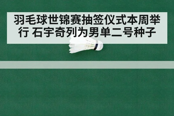 羽毛球世锦赛抽签仪式本周举行 石宇奇列为男单二号种子