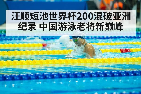 汪顺短池世界杯200混破亚洲纪录 中国游泳老将新巅峰
