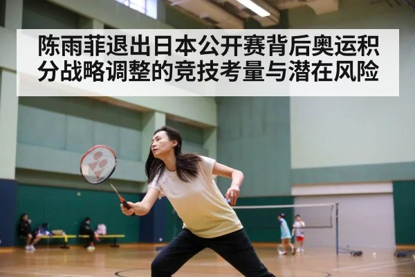 陈雨菲退出日本公开赛背后奥运积分战略调整的竞技考量与潜在风险