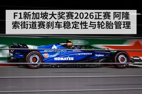 F1新加坡大奖赛2026正赛 阿隆索街道赛刹车稳定性与轮胎管理