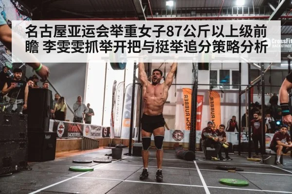 名古屋亚运会举重女子87公斤以上级前瞻 李雯雯抓举开把与挺举追分策略分析
