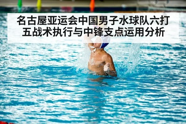 名古屋亚运会中国男子水球队六打五战术执行与中锋支点运用分析