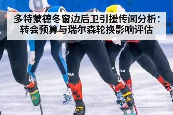 多特蒙德冬窗边后卫引援传闻分析：转会预算与瑞尔森轮换影响评估