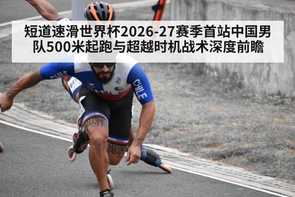 短道速滑世界杯2026-27赛季首站中国男队500米起跑与超越时机战术深度前瞻