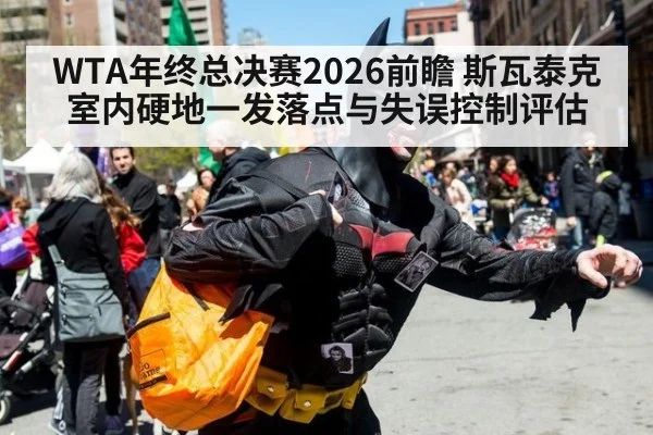 WTA年终总决赛2026前瞻 斯瓦泰克室内硬地一发落点与失误控制评估