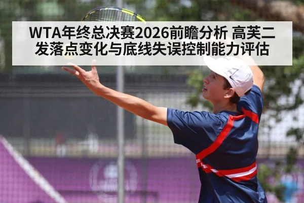 WTA年终总决赛2026前瞻分析 高芙二发落点变化与底线失误控制能力评估