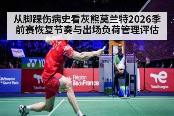 从脚踝伤病史看灰熊莫兰特2026季前赛恢复节奏与出场负荷管理评估