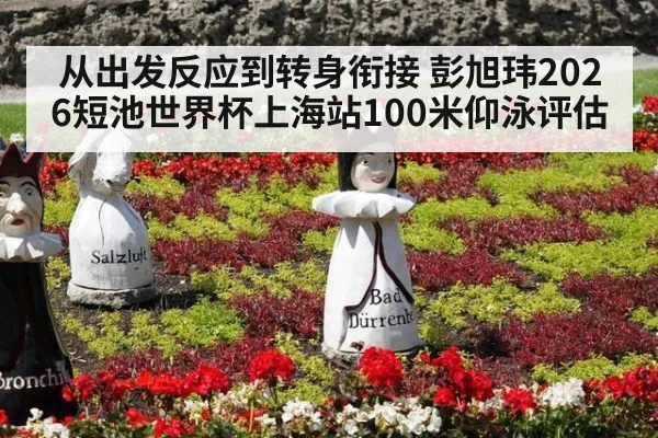 从出发反应到转身衔接 彭旭玮2026短池世界杯上海站100米仰泳评估
